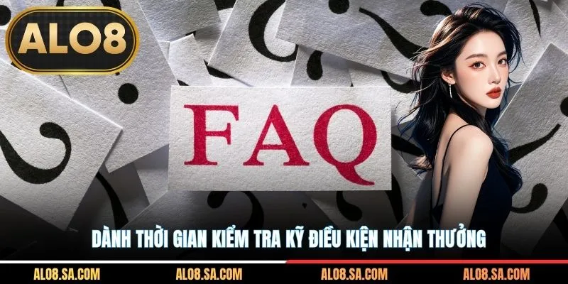 Dành thời gian kiểm tra kỹ điều kiện nhận thưởng